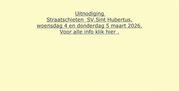  

Uitnodiging 
Straatschieten  SV.Sint Hubertus.
woensdag 4 en donderdag 5 maart 2026.
Voor alle info klik hier	.
